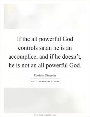 If the all powerful God controls satan he is an accomplice, and if he doesn’t, he is not an all powerful God Picture Quote #1