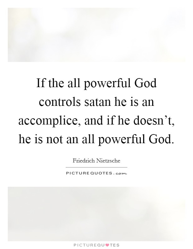 If the all powerful God controls satan he is an accomplice, and if he doesn't, he is not an all powerful God. Picture Quote #1