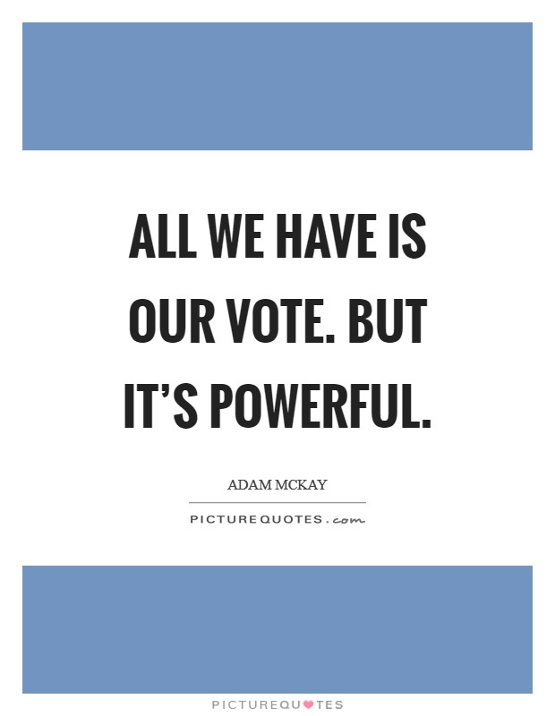 All we have is our vote. But it's powerful. Picture Quote #1