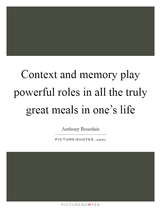 Context and memory play powerful roles in all the truly great meals in one's life Picture Quote #1