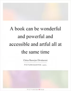 A book can be wonderful and powerful and accessible and artful all at the same time Picture Quote #1