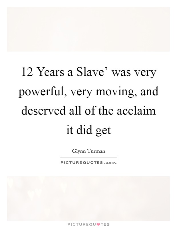 12 Years a Slave' was very powerful, very moving, and deserved all of the acclaim it did get Picture Quote #1