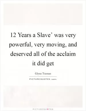12 Years a Slave’ was very powerful, very moving, and deserved all of the acclaim it did get Picture Quote #1