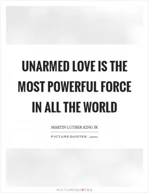 Unarmed love is the most powerful force in all the world Picture Quote #1