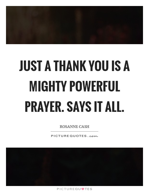 Just a thank you is a mighty powerful prayer. Says it all. Picture Quote #1