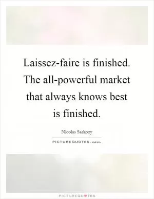 Laissez-faire is finished. The all-powerful market that always knows best is finished Picture Quote #1