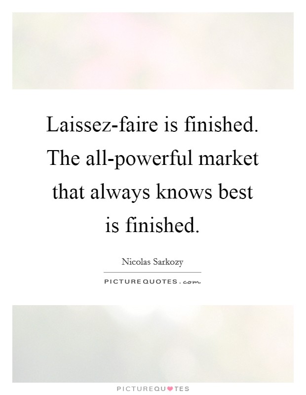Laissez-faire is finished. The all-powerful market that always knows best is finished. Picture Quote #1