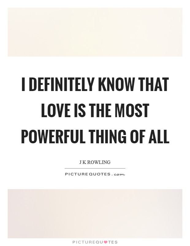 I definitely know that love is the most powerful thing of all Picture Quote #1