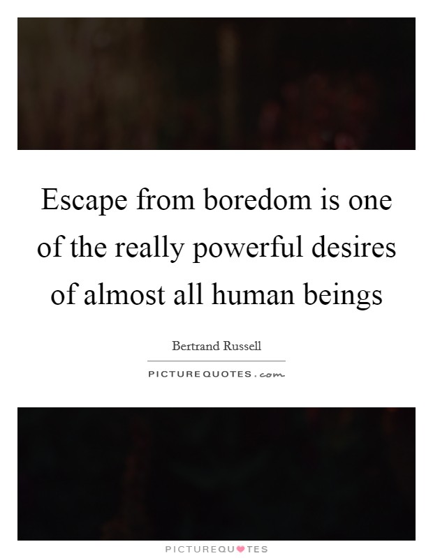 Escape from boredom is one of the really powerful desires of almost all human beings Picture Quote #1