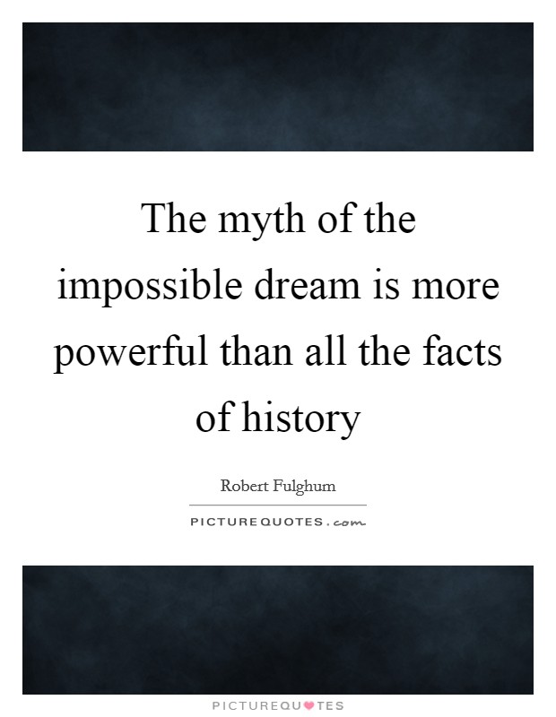 The myth of the impossible dream is more powerful than all the facts of history Picture Quote #1