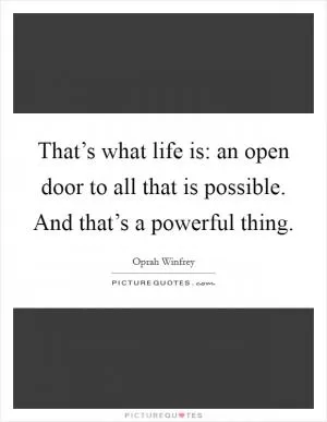 That’s what life is: an open door to all that is possible. And that’s a powerful thing Picture Quote #1