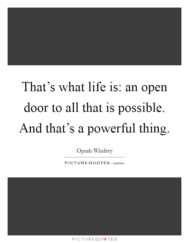 That's what life is: an open door to all that is possible. And that's a powerful thing. Picture Quote #1