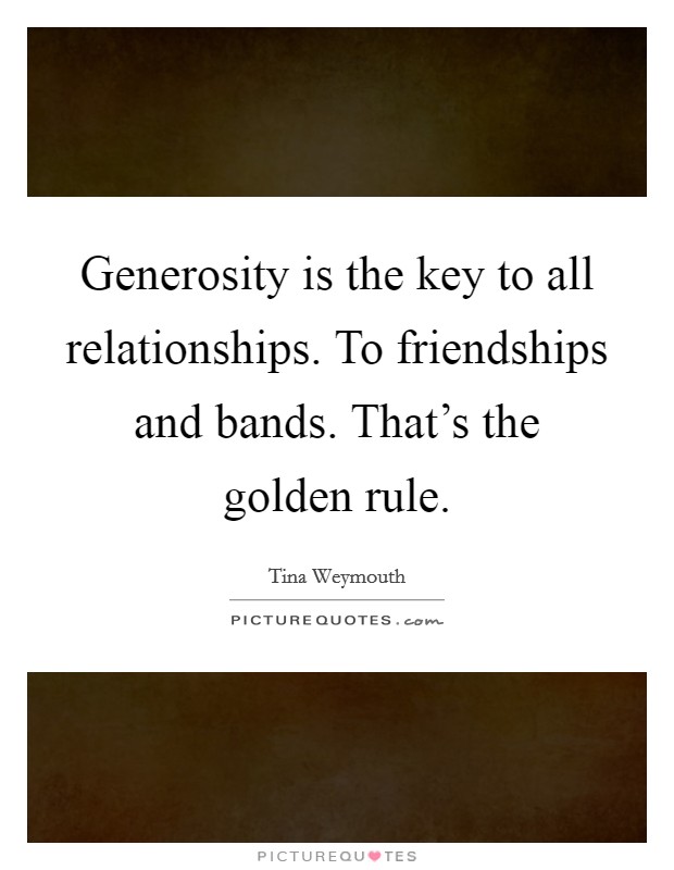 Generosity is the key to all relationships. To friendships and bands. That's the golden rule. Picture Quote #1