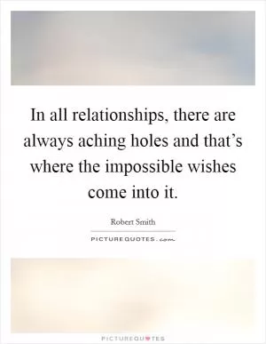 In all relationships, there are always aching holes and that’s where the impossible wishes come into it Picture Quote #1