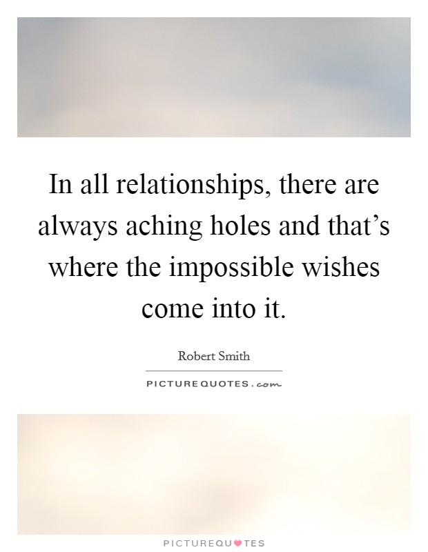 In all relationships, there are always aching holes and that's where the impossible wishes come into it. Picture Quote #1