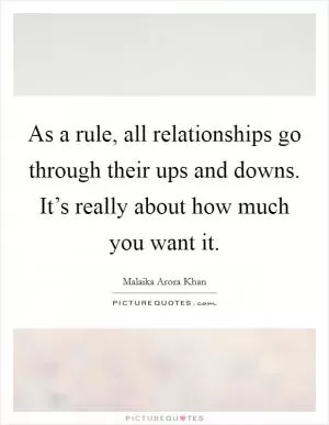 As a rule, all relationships go through their ups and downs. It’s really about how much you want it Picture Quote #1
