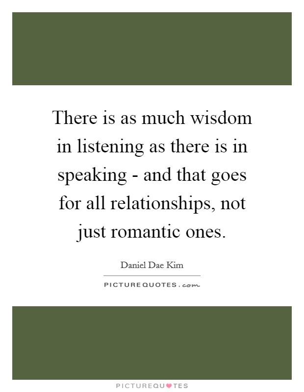There is as much wisdom in listening as there is in speaking - and that goes for all relationships, not just romantic ones. Picture Quote #1