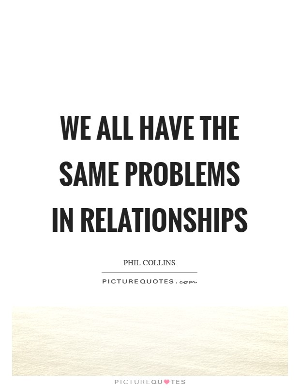 We all have the same problems in relationships Picture Quote #1