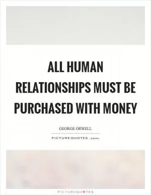All human relationships must be purchased with money Picture Quote #1