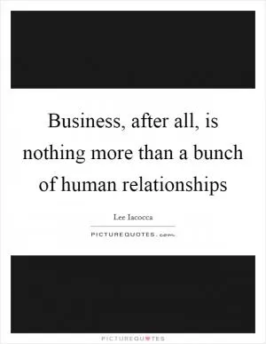 Business, after all, is nothing more than a bunch of human relationships Picture Quote #1