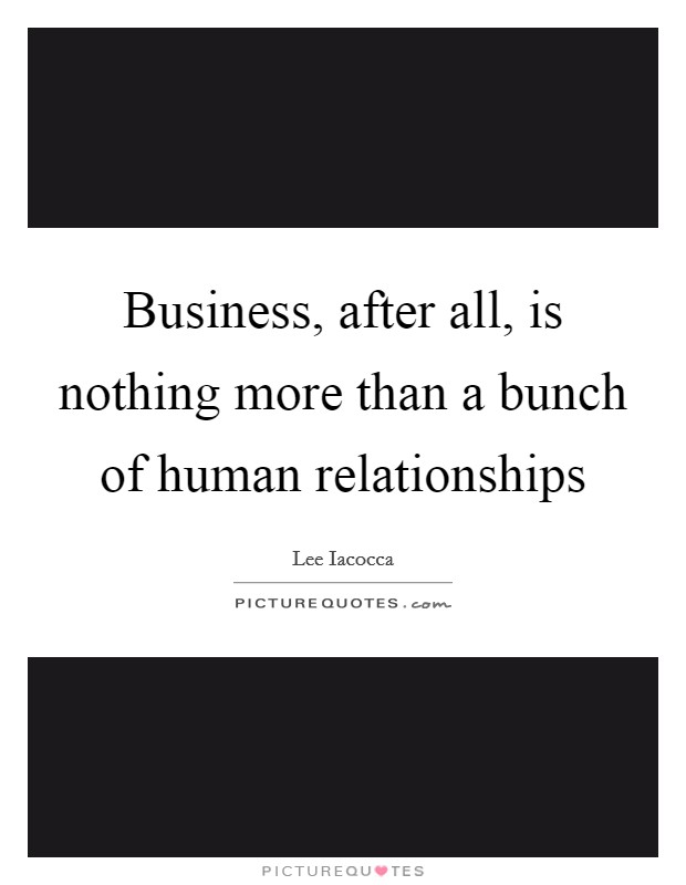 Business, after all, is nothing more than a bunch of human relationships Picture Quote #1