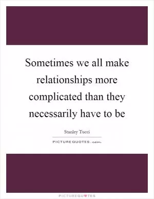 Sometimes we all make relationships more complicated than they necessarily have to be Picture Quote #1