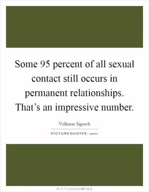 Some 95 percent of all sexual contact still occurs in permanent relationships. That’s an impressive number Picture Quote #1