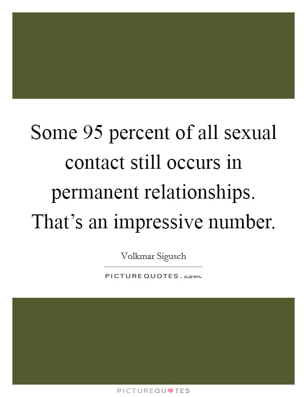 Some 95 percent of all sexual contact still occurs in permanent relationships. That's an impressive number. Picture Quote #1