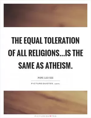The equal toleration of all religions...is the same as atheism Picture Quote #1