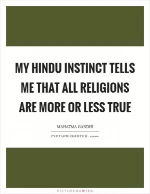 My Hindu instinct tells me that all religions are more or less true Picture Quote #1