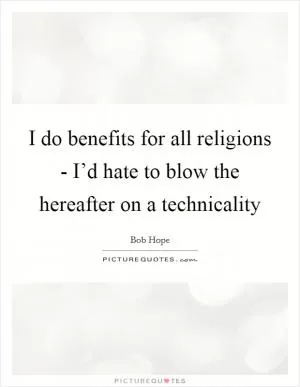 I do benefits for all religions - I’d hate to blow the hereafter on a technicality Picture Quote #1