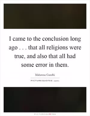 I came to the conclusion long ago . . . that all religions were true, and also that all had some error in them Picture Quote #1