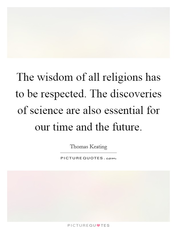 The wisdom of all religions has to be respected. The discoveries of science are also essential for our time and the future. Picture Quote #1