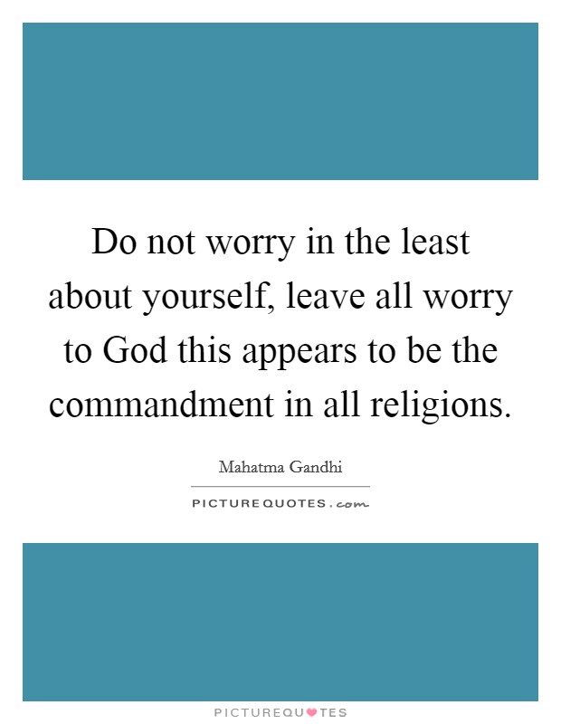 Do not worry in the least about yourself, leave all worry to God this appears to be the commandment in all religions. Picture Quote #1