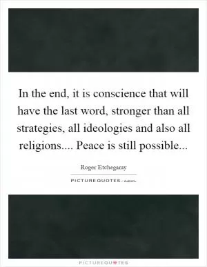 In the end, it is conscience that will have the last word, stronger than all strategies, all ideologies and also all religions.... Peace is still possible Picture Quote #1