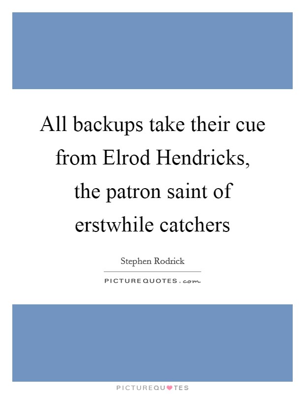 All backups take their cue from Elrod Hendricks, the patron saint of erstwhile catchers Picture Quote #1