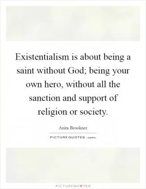 Existentialism is about being a saint without God; being your own hero, without all the sanction and support of religion or society Picture Quote #1