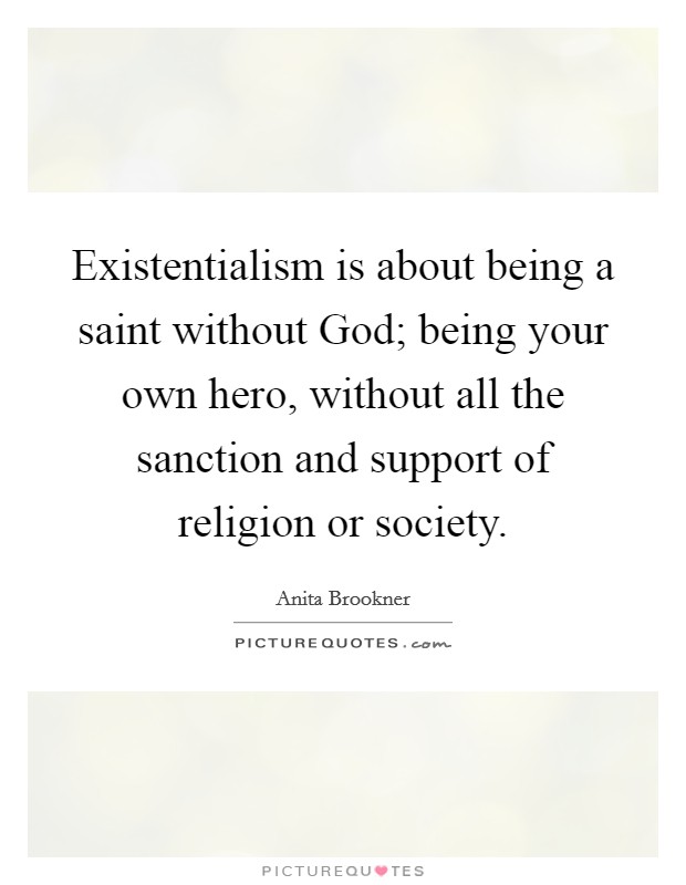 Existentialism is about being a saint without God; being your own hero, without all the sanction and support of religion or society. Picture Quote #1