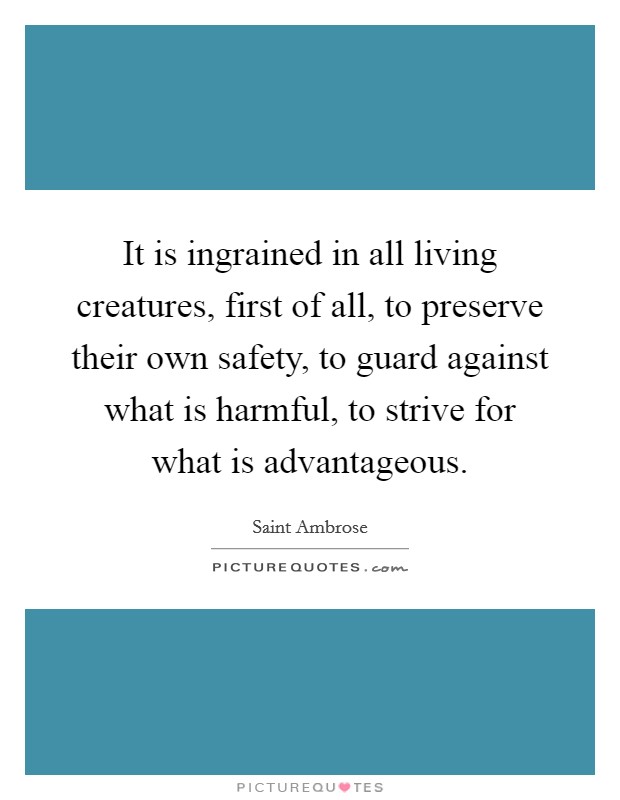 It is ingrained in all living creatures, first of all, to preserve their own safety, to guard against what is harmful, to strive for what is advantageous. Picture Quote #1