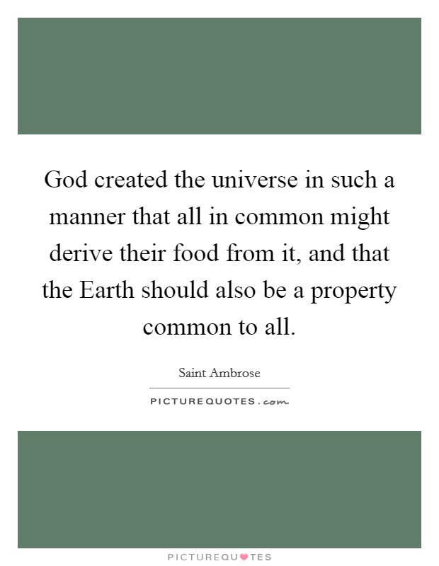 God created the universe in such a manner that all in common might derive their food from it, and that the Earth should also be a property common to all. Picture Quote #1