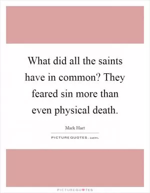 What did all the saints have in common? They feared sin more than even physical death Picture Quote #1