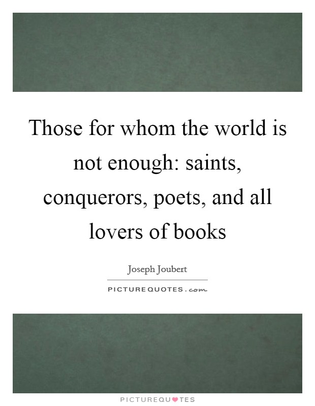 Those for whom the world is not enough: saints, conquerors, poets, and all lovers of books Picture Quote #1
