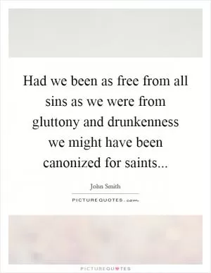 Had we been as free from all sins as we were from gluttony and drunkenness we might have been canonized for saints Picture Quote #1
