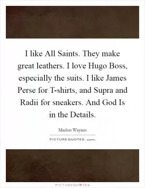 I like All Saints. They make great leathers. I love Hugo Boss, especially the suits. I like James Perse for T-shirts, and Supra and Radii for sneakers. And God Is in the Details Picture Quote #1