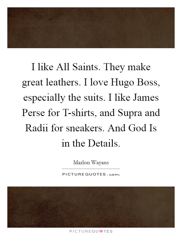 I like All Saints. They make great leathers. I love Hugo Boss, especially the suits. I like James Perse for T-shirts, and Supra and Radii for sneakers. And God Is in the Details. Picture Quote #1