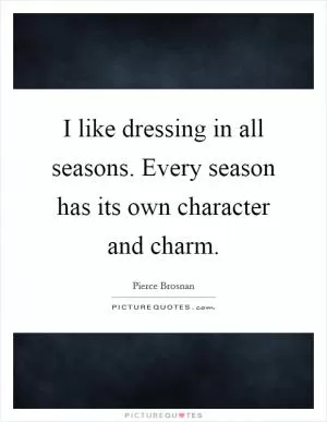 I like dressing in all seasons. Every season has its own character and charm Picture Quote #1