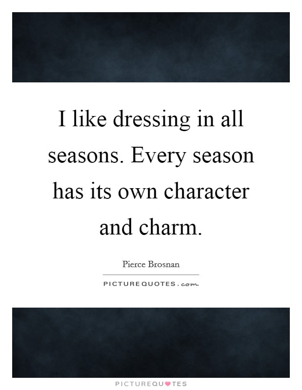 I like dressing in all seasons. Every season has its own character and charm. Picture Quote #1