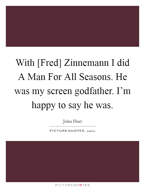 With [Fred] Zinnemann I did A Man For All Seasons. He was my screen godfather. I'm happy to say he was. Picture Quote #1