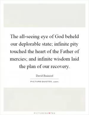 The all-seeing eye of God beheld our deplorable state; infinite pity touched the heart of the Father of mercies; and infinite wisdom laid the plan of our recovery Picture Quote #1