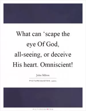 What can ‘scape the eye Of God, all-seeing, or deceive His heart. Omniscient! Picture Quote #1